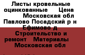 Листы кровельные оцинкованные   › Цена ­ 23 500 - Московская обл., Павлово-Посадский р-н, Ефимово д. Строительство и ремонт » Материалы   . Московская обл.